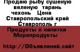 Продаю рыбу сушеную, вяленую, тарань, чехонь › Цена ­ 20 - Ставропольский край, Ставрополь г. Продукты и напитки » Морепродукты   